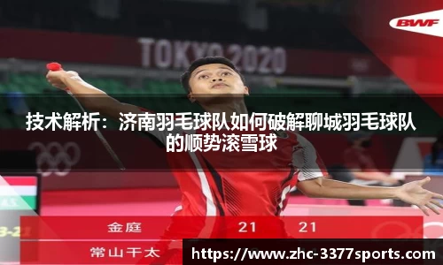 技术解析：济南羽毛球队如何破解聊城羽毛球队的顺势滚雪球